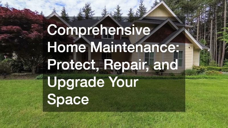 Comprehensive Home Maintenance: Protect, Repair, and Upgrade Your Space